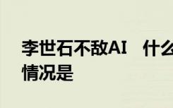 李世石不敌AI   什么不敌AI谁是李世石具体情况是