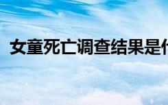 女童死亡调查结果是什么具体事情真相如何