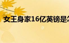 女王身家16亿英镑是怎样的具体情况是什么