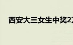 西安大三女生中奖2万包锅巴 具体怎样的