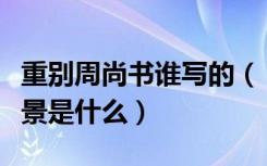 重别周尚书谁写的（《重别周尚书》的创作背景是什么）