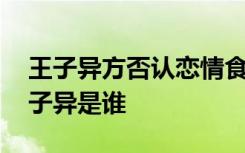 王子异方否认恋情食 王子异方如何否认的王子异是谁