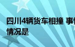 四川4辆货车相撞 事情经过是怎样的警方通报情况是