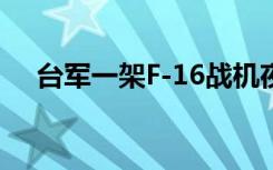 台军一架F-16战机夜航失联 具体啥情况