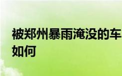 被郑州暴雨淹没的车 后来都怎样了 具体情况如何