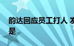 韵达回应员工打人 发生了什么事情具体经过是