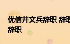 优信井文兵辞职 辞职原因是什么井文兵为何辞职