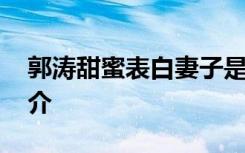 郭涛甜蜜表白妻子是怎样的 郭涛妻子李燃简介