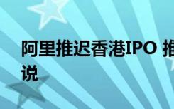 阿里推迟香港IPO 推迟原因是什么官方怎么说