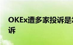 OKEx遭多家投诉是怎样的OKEx为什么被投诉