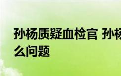 孙杨质疑血检官 孙杨如何质疑的血检官有什么问题