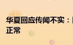 华夏回应传闻不实：目前公司的经营情况一切正常