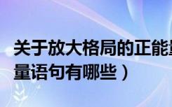 关于放大格局的正能量语句（关于格局的正能量语句有哪些）