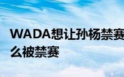 WADA想让孙杨禁赛 WADA是什么孙杨为什么被禁赛