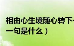 相由心生境随心转下一句是什么（相由心生下一句是什么）