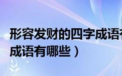 形容发财的四字成语有哪些（祝福发财的四字成语有哪些）