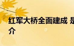 红军大桥全面建成 是几时建成的红军大桥简介