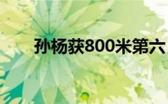 孙杨获800米第六 却称这是最好成绩