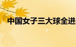 中国女子三大球全进奥运会 具体是啥情况