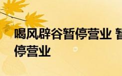 喝风辟谷暂停营业 暂停营业什么原因为何暂停营业