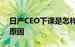 日产CEO下课是怎样的具体情况是什么下课原因