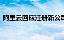 阿里云回应注册新公司京西 具体怎么回应的