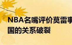 NBA名嘴评价莫雷事件 说了什么火箭队跟中国的关系破裂