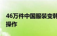 46万件中国服装变韩国制造 这是怎样的如何操作