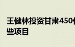 王健林投资甘肃450亿是怎样的具体投资了哪些项目