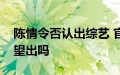 陈情令否认出综艺 官方怎么回应的以后有希望出吗