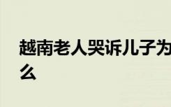 越南老人哭诉儿子为何偷渡 越南老人说了什么