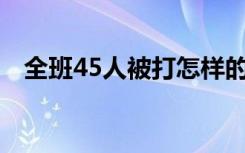 全班45人被打怎样的具体事件经过是怎样