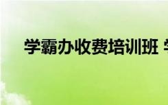 学霸办收费培训班 学霸办培训班合理吗