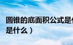 圆锥的底面积公式是什么（圆锥的底面积公式是什么）