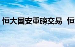 恒大国安重磅交易  恒大国安有什么重磅交易