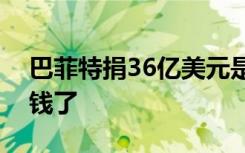 巴菲特捐36亿美元是真的吗他已经捐了多少钱了