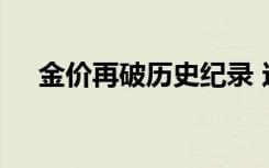 金价再破历史纪录 这次突破多少啥情况