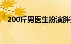 200斤男医生扮演胖天鹅跳舞 具体怎样的