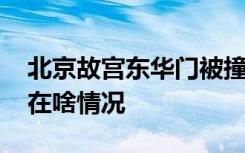 北京故宫东华门被撞 具体啥情况肇事司机现在啥情况