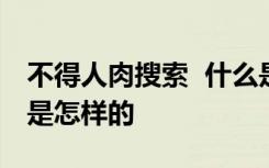 不得人肉搜索  什么是人肉搜索不得人肉搜索是怎样的