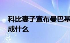 科比妻子宣布曼巴基金改名 为什么要改名改成什么