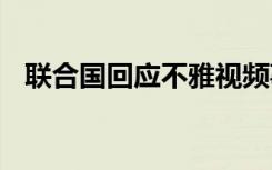 联合国回应不雅视频事件 事件具体啥情况