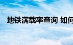 地铁满载率查询 如何查询在哪里可以查询