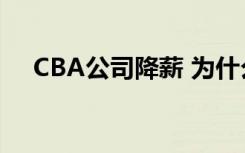 CBA公司降薪 为什么要降薪降低到多少