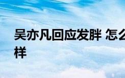 吴亦凡回应发胖 怎么回应的吴亦凡瘦后长啥样