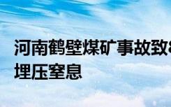 河南鹤壁煤矿事故致8人遇难 受困人员遭煤炭埋压窒息