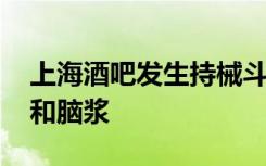 上海酒吧发生持械斗殴 视频曝光现场一滩血和脑浆