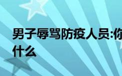 男子辱骂防疫人员:你侵犯我隐私 到底发生了什么