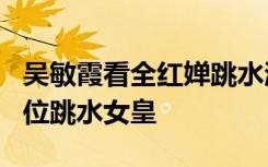 吴敏霞看全红婵跳水激动到尖叫 这一跳炸出4位跳水女皇