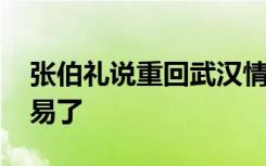 张伯礼说重回武汉情绪有点抑制不住 太不容易了